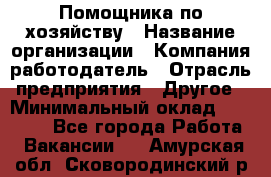 Помощника по хозяйству › Название организации ­ Компания-работодатель › Отрасль предприятия ­ Другое › Минимальный оклад ­ 45 000 - Все города Работа » Вакансии   . Амурская обл.,Сковородинский р-н